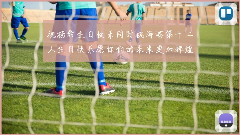 祝杨希生日快乐同时祝海港第十二人生日快乐愿你们的未来更加辉煌绚烂
