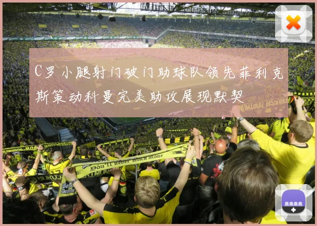 C罗小腿射门破门助球队领先菲利克斯策动科曼完美助攻展现默契