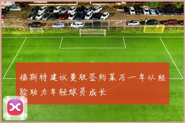 福斯特建议曼联签约莱万一年以经验助力年轻球员成长