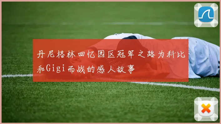 丹尼格林回忆园区冠军之路为科比和Gigi而战的感人故事