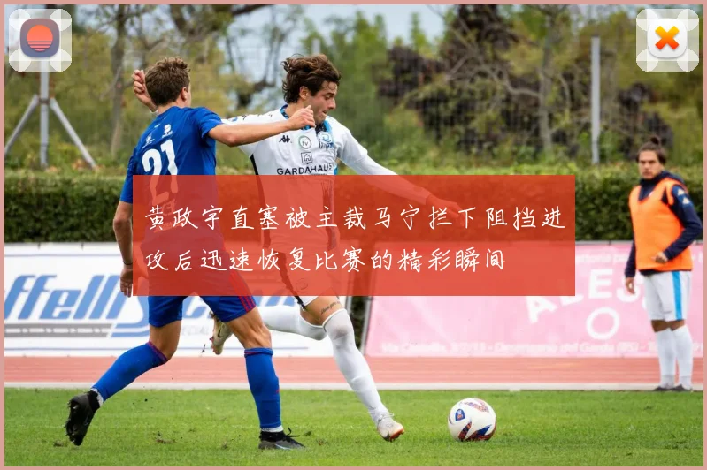 黄政宇直塞被主裁马宁拦下阻挡进攻后迅速恢复比赛的精彩瞬间