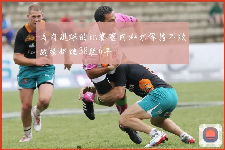 马内进球的比赛塞内加尔保持不败战绩辉煌38胜6平