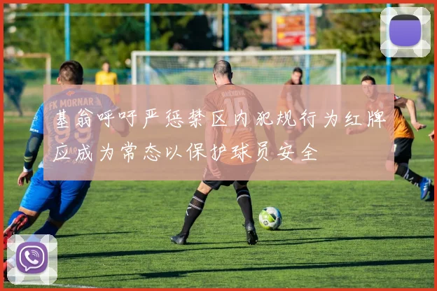 基翁呼吁严惩禁区内犯规行为红牌应成为常态以保护球员安全