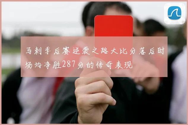 马刺季后赛逆袭之路大比分落后时场均净胜287分的传奇表现