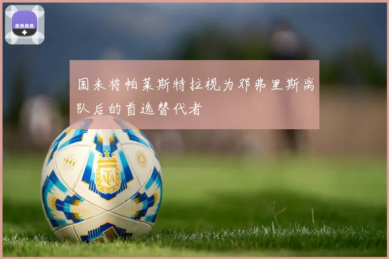 国米将帕莱斯特拉视为邓弗里斯离队后的首选替代者